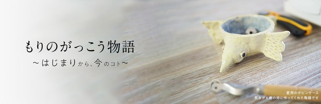 もりのがっこう物語 後藤麻美のブランド、もりのがっこうが生まれてから、今のコト